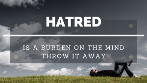 Hatred is a burden on the mind, throw it away